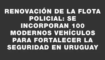 Renovación de la flota policial: Se incorporan 100 modernos vehículos para fortalecer la seguridad en Uruguay