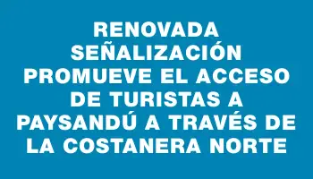 Renovada señalización promueve el acceso de turistas a Paysandú a través de la costanera norte