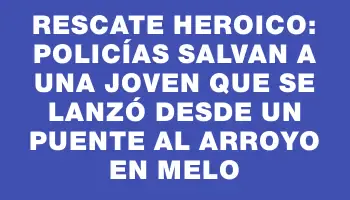 Rescate heroico: policías salvan a una joven que se lanzó desde un puente al arroyo en Melo