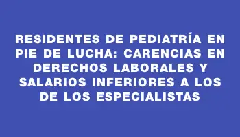 Residentes de Pediatría en pie de lucha: carencias en derechos laborales y salarios inferiores a los de los especialistas