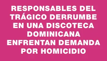 Responsables del trágico derrumbe en una discoteca dominicana enfrentan demanda por homicidio