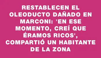 Restablecen el oleoducto dañado en Marconi: 