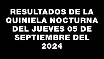 Resultados de la Quiniela Nocturna del jueves 05 de septiembre del 2024