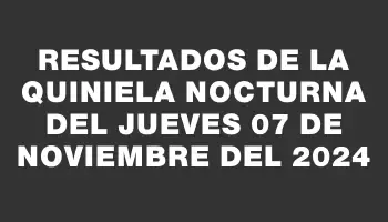 Resultados de la Quiniela Nocturna del jueves 07 de noviembre del 2024