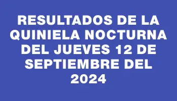 Resultados de la Quiniela Nocturna del jueves 12 de septiembre del 2024