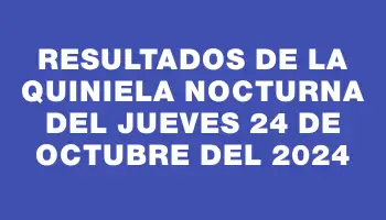 Resultados de la Quiniela Nocturna del jueves 24 de octubre del 2024