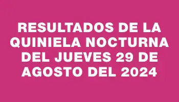 Resultados de la Quiniela Nocturna del jueves 29 de agosto del 2024