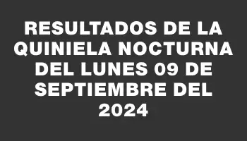 Resultados de la Quiniela Nocturna del lunes 09 de septiembre del 2024