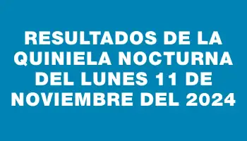 Resultados de la Quiniela Nocturna del lunes 11 de noviembre del 2024