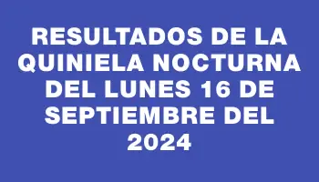 Resultados de la Quiniela Nocturna del lunes 16 de septiembre del 2024