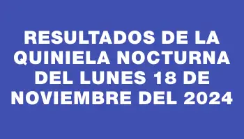 Resultados de la Quiniela Nocturna del lunes 18 de noviembre del 2024