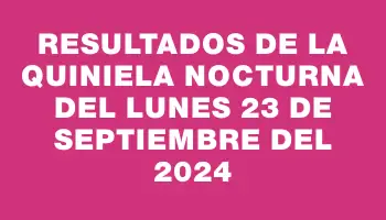 Resultados de la Quiniela Nocturna del lunes 23 de septiembre del 2024