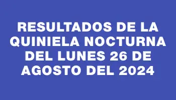 Resultados de la Quiniela Nocturna del lunes 26 de agosto del 2024