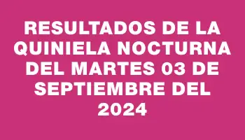 Resultados de la Quiniela Nocturna del martes 03 de septiembre del 2024