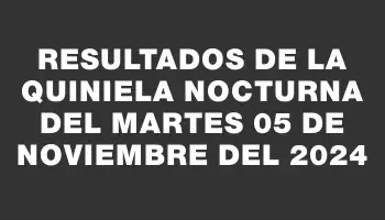 Resultados de la Quiniela Nocturna del martes 05 de noviembre del 2024