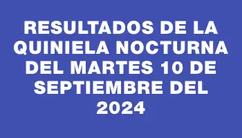 Resultados de la Quiniela Nocturna del martes 10 de septiembre del 2024