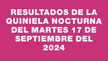 Resultados de la Quiniela Nocturna del martes 17 de septiembre del 2024