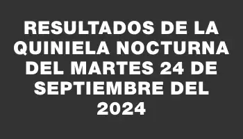 Resultados de la Quiniela Nocturna del martes 24 de septiembre del 2024