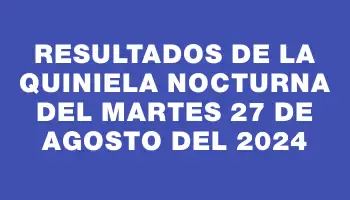 Resultados de la Quiniela Nocturna del martes 27 de agosto del 2024