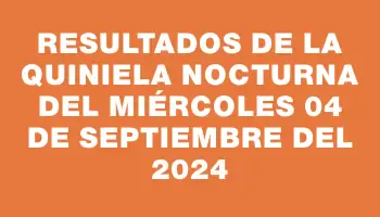 Resultados de la Quiniela Nocturna del miércoles 04 de septiembre del 2024