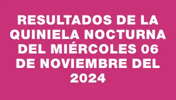 Resultados de la Quiniela Nocturna del miércoles 06 de noviembre del 2024