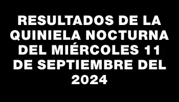 Resultados de la Quiniela Nocturna del miércoles 11 de septiembre del 2024