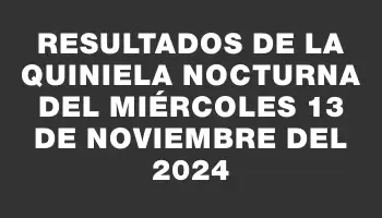 Resultados de la Quiniela Nocturna del miércoles 13 de noviembre del 2024