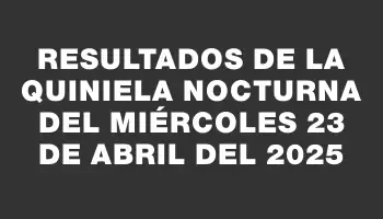Resultados de la Quiniela Nocturna del miércoles 23 de abril del 2025