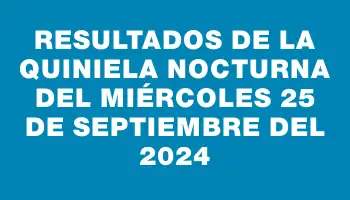 Resultados de la Quiniela Nocturna del miércoles 25 de septiembre del 2024