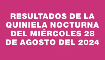 Resultados de la Quiniela Nocturna del miércoles 28 de agosto del 2024