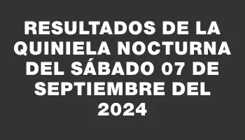 Resultados de la Quiniela Nocturna del sábado 07 de septiembre del 2024