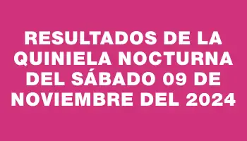 Resultados de la Quiniela Nocturna del sábado 09 de noviembre del 2024