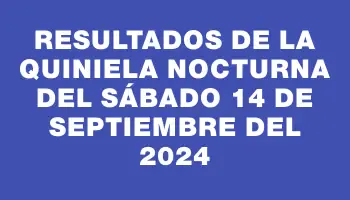 Resultados de la Quiniela Nocturna del sábado 14 de septiembre del 2024