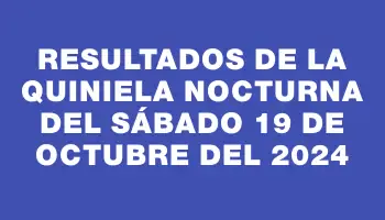 Resultados de la Quiniela Nocturna del sábado 19 de octubre del 2024