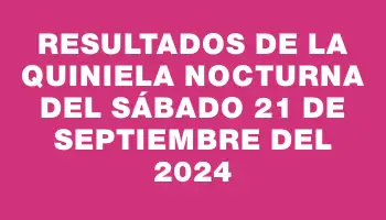 Resultados de la Quiniela Nocturna del sábado 21 de septiembre del 2024