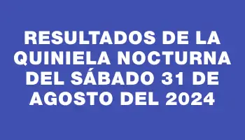 Resultados de la Quiniela Nocturna del sábado 31 de agosto del 2024