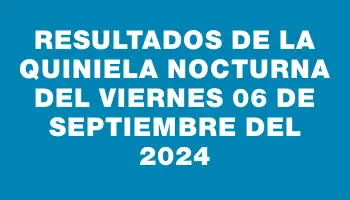 Resultados de la Quiniela Nocturna del viernes 06 de septiembre del 2024