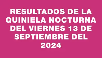 Resultados de la Quiniela Nocturna del viernes 13 de septiembre del 2024