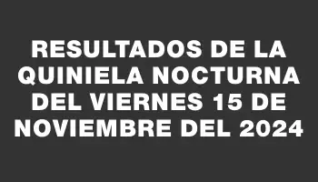 Resultados de la Quiniela Nocturna del viernes 15 de noviembre del 2024