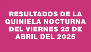 Resultados de la Quiniela Nocturna del viernes 25 de abril del 2025