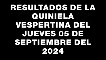 Resultados de la Quiniela Vespertina del jueves 05 de septiembre del 2024