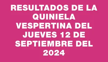 Resultados de la Quiniela Vespertina del jueves 12 de septiembre del 2024