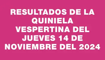 Resultados de la Quiniela Vespertina del jueves 14 de noviembre del 2024