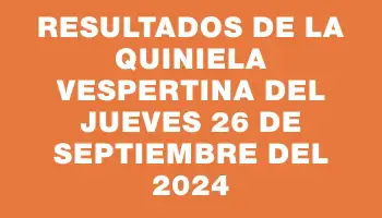 Resultados de la Quiniela Vespertina del jueves 26 de septiembre del 2024