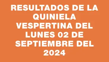 Resultados de la Quiniela Vespertina del lunes 02 de septiembre del 2024