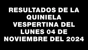 Resultados de la Quiniela Vespertina del lunes 04 de noviembre del 2024