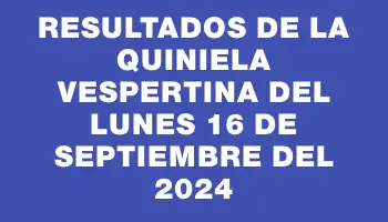 Resultados de la Quiniela Vespertina del lunes 16 de septiembre del 2024