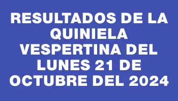 Resultados de la Quiniela Vespertina del lunes 21 de octubre del 2024