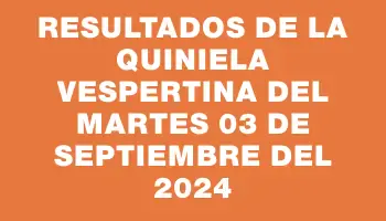 Resultados de la Quiniela Vespertina del martes 03 de septiembre del 2024