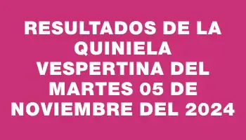 Resultados de la Quiniela Vespertina del martes 05 de noviembre del 2024